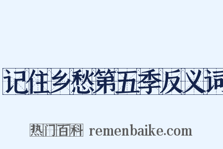 记住乡愁第五季反义词是什么意思的图片